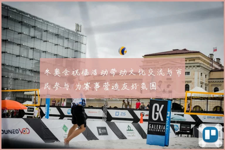 冬奥会祝福活动带动文化交流与市民参与 为赛事营造友好氛围
