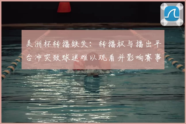 美洲杯转播缺失：转播权与播出平台冲突致球迷难以观看并影响赛事关注度