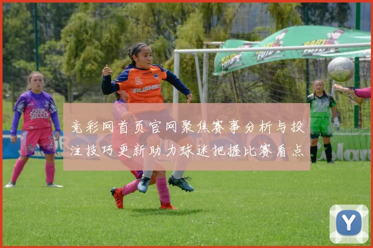 竞彩网首页官网聚焦赛事分析与投注技巧更新助力球迷把握比赛看点