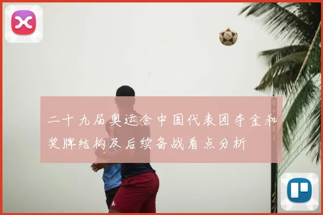 二十九届奥运会中国代表团夺金和奖牌结构及后续备战看点分析
