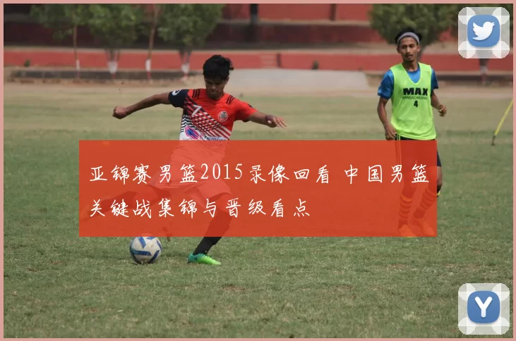 亚锦赛男篮2015录像回看 中国男篮关键战集锦与晋级看点