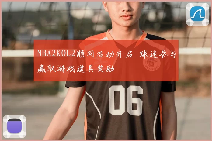 NBA2KOL2顺网活动开启 球迷参与赢取游戏道具奖励