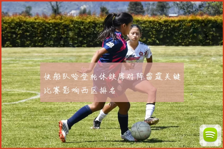 快船队哈登轮休缺席对阵雷霆关键比赛影响西区排名