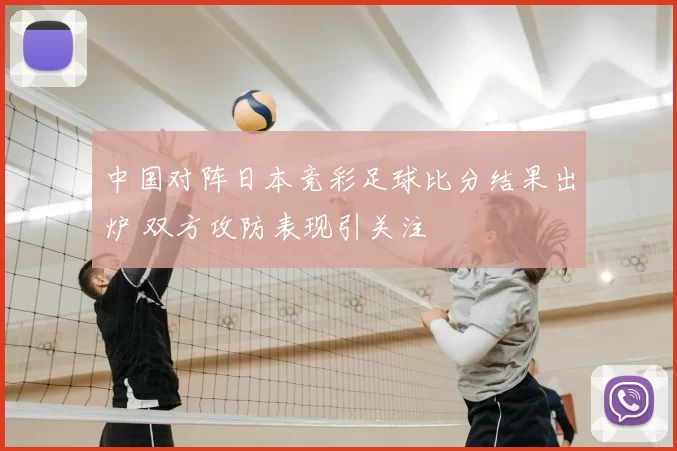 中国对阵日本竞彩足球比分结果出炉 双方攻防表现引关注