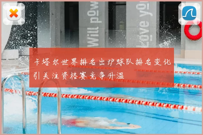 卡塔尔世界排名出炉球队排名变化引关注资格赛竞争升温