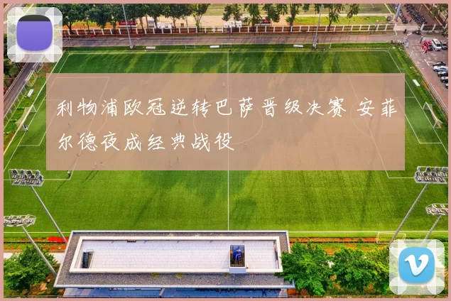 利物浦欧冠逆转巴萨晋级决赛 安菲尔德夜成经典战役