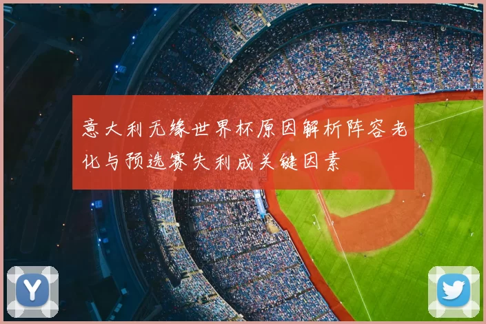 意大利无缘世界杯原因解析阵容老化与预选赛失利成关键因素