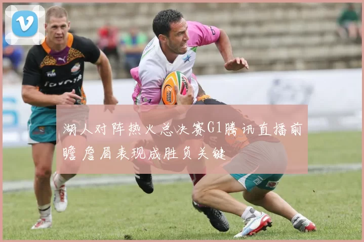 湖人对阵热火总决赛G1腾讯直播前瞻 詹眉表现成胜负关键