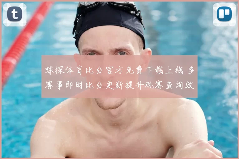 球探体育比分官方免费下载上线 多赛事即时比分更新提升观赛查询效率