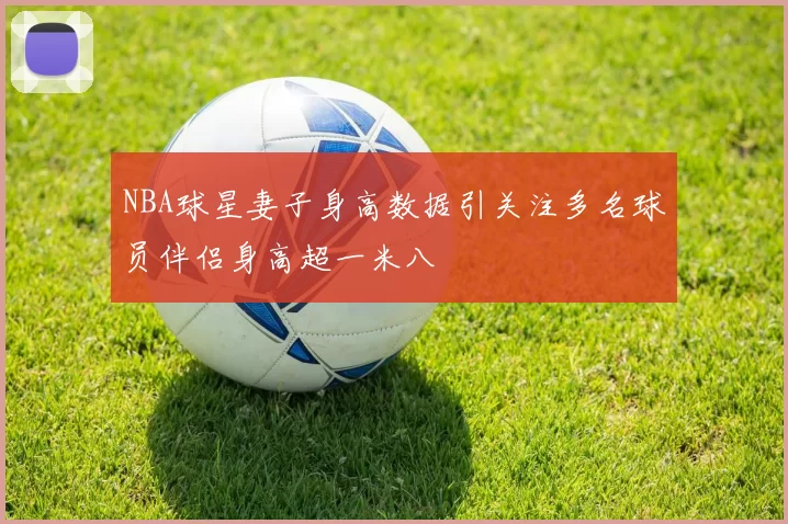 NBA球星妻子身高数据引关注多名球员伴侣身高超一米八