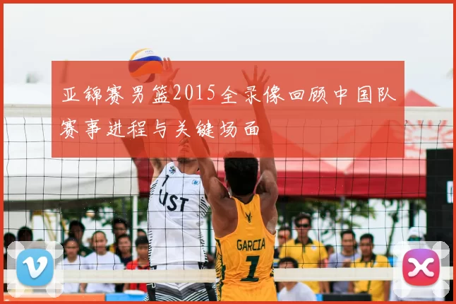 亚锦赛男篮2015全录像回顾中国队赛事进程与关键场面