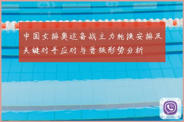 中国女排奥运备战主力轮换安排及关键对手应对与晋级形势分析