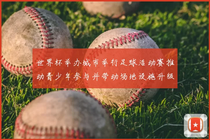 世界杯举办城市举行足球活动赛推动青少年参与并带动场地设施升级