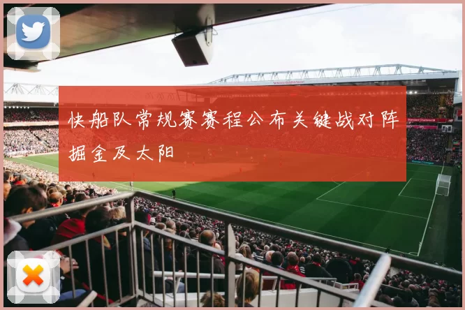 快船队常规赛赛程公布关键战对阵掘金及太阳