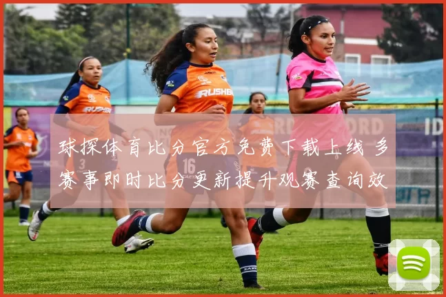 球探体育比分官方免费下载上线 多赛事即时比分更新提升观赛查询效率