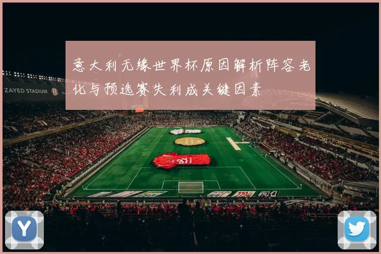意大利无缘世界杯原因解析阵容老化与预选赛失利成关键因素