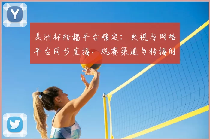 美洲杯转播平台确定：央视与网络平台同步直播，观赛渠道与转播时间详解