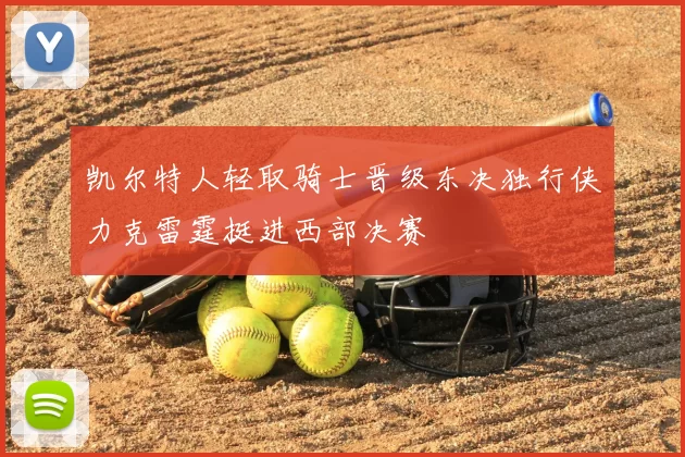 凯尔特人轻取骑士晋级东决独行侠力克雷霆挺进西部决赛