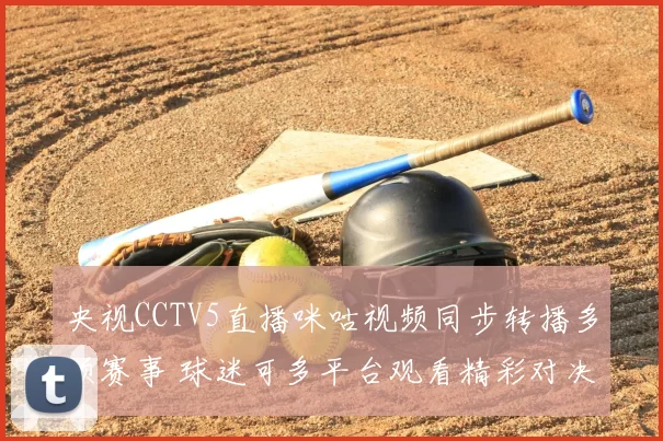 央视CCTV5直播咪咕视频同步转播多项赛事 球迷可多平台观看精彩对决