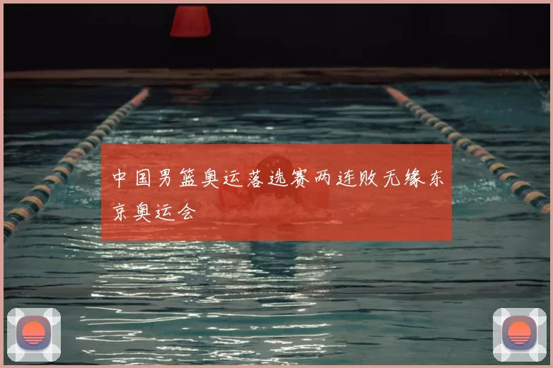 中国男篮奥运落选赛两连败无缘东京奥运会