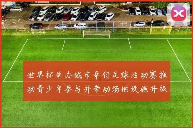 世界杯举办城市举行足球活动赛推动青少年参与并带动场地设施升级