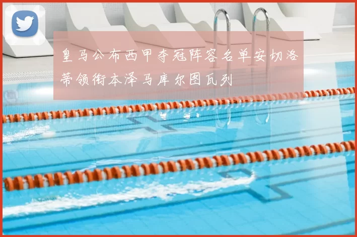 皇马公布西甲夺冠阵容名单安切洛蒂领衔本泽马库尔图瓦列
