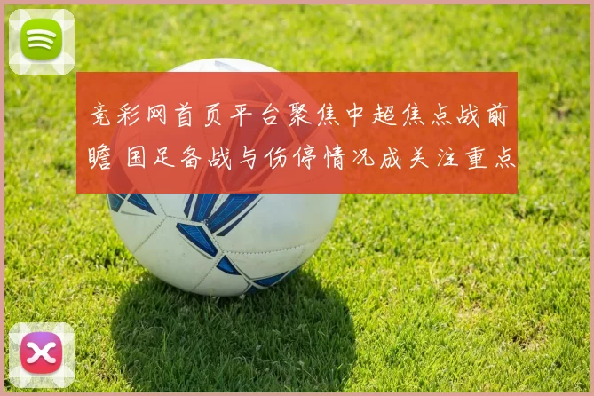 竞彩网首页平台聚焦中超焦点战前瞻 国足备战与伤停情况成关注重点