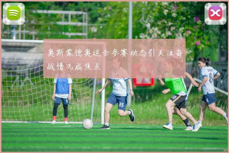 奥斯蒙德奥运会参赛动态引关注备战情况成焦点