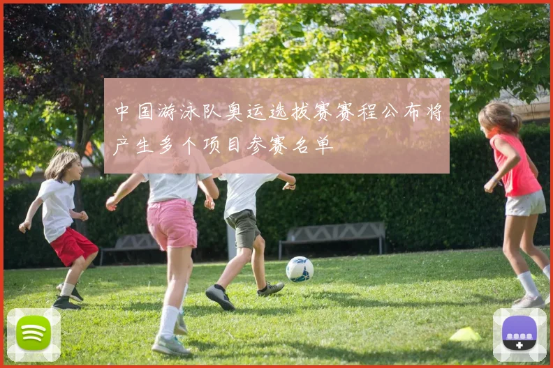 中国游泳队奥运选拔赛赛程公布将产生多个项目参赛名单