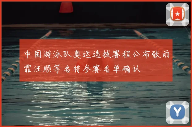 中国游泳队奥运选拔赛程公布张雨霏汪顺等名将参赛名单确认