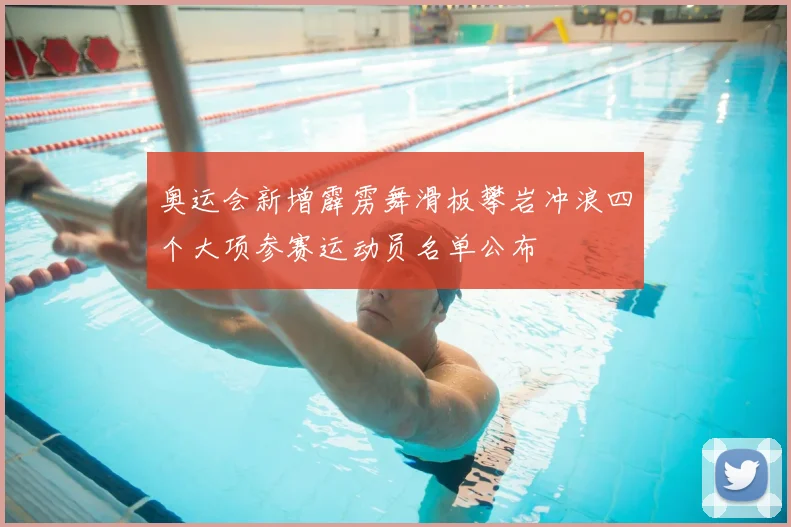 奥运会新增霹雳舞滑板攀岩冲浪四个大项参赛运动员名单公布