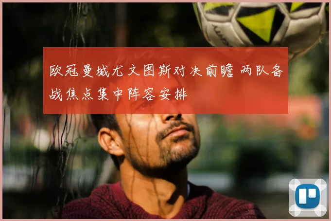 欧冠曼城尤文图斯对决前瞻 两队备战焦点集中阵容安排