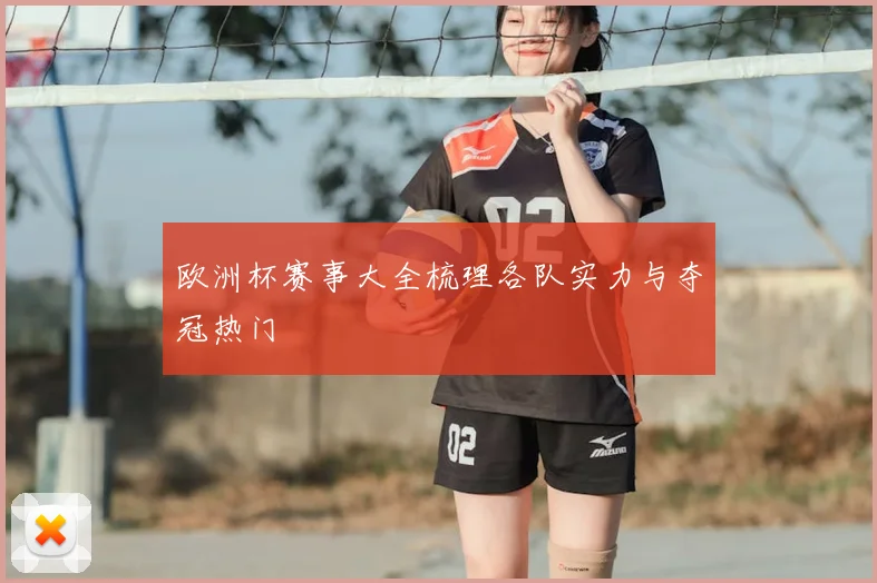欧洲杯赛事大全梳理各队实力与夺冠热门