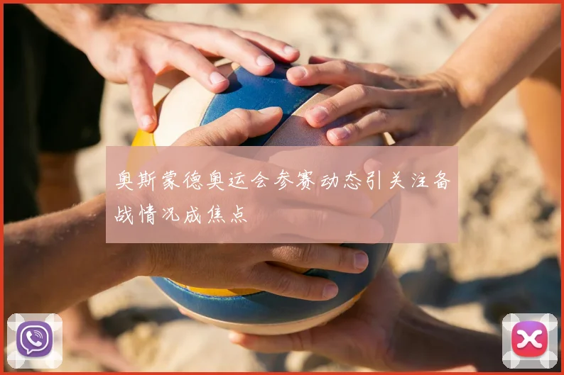 奥斯蒙德奥运会参赛动态引关注备战情况成焦点