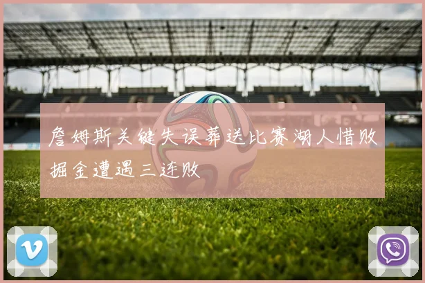 詹姆斯关键失误葬送比赛湖人惜败掘金遭遇三连败