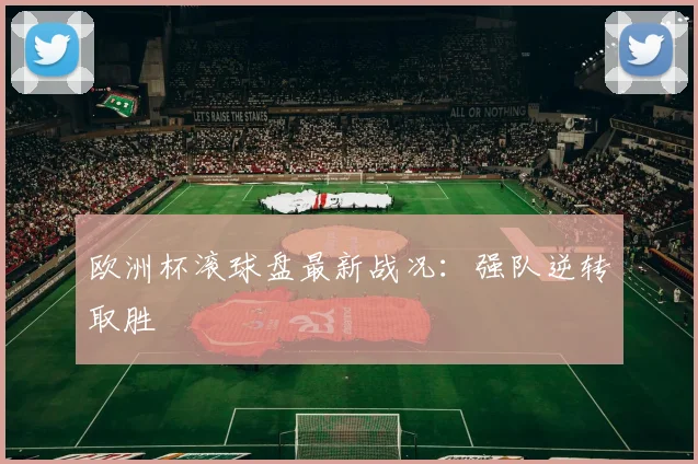 欧洲杯滚球盘最新战况:强队逆转取胜