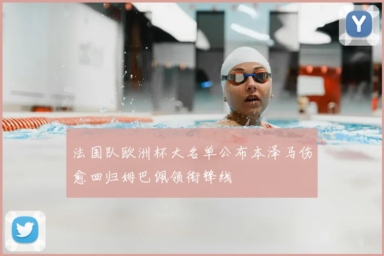 法国队欧洲杯大名单公布本泽马伤愈回归姆巴佩领衔锋线